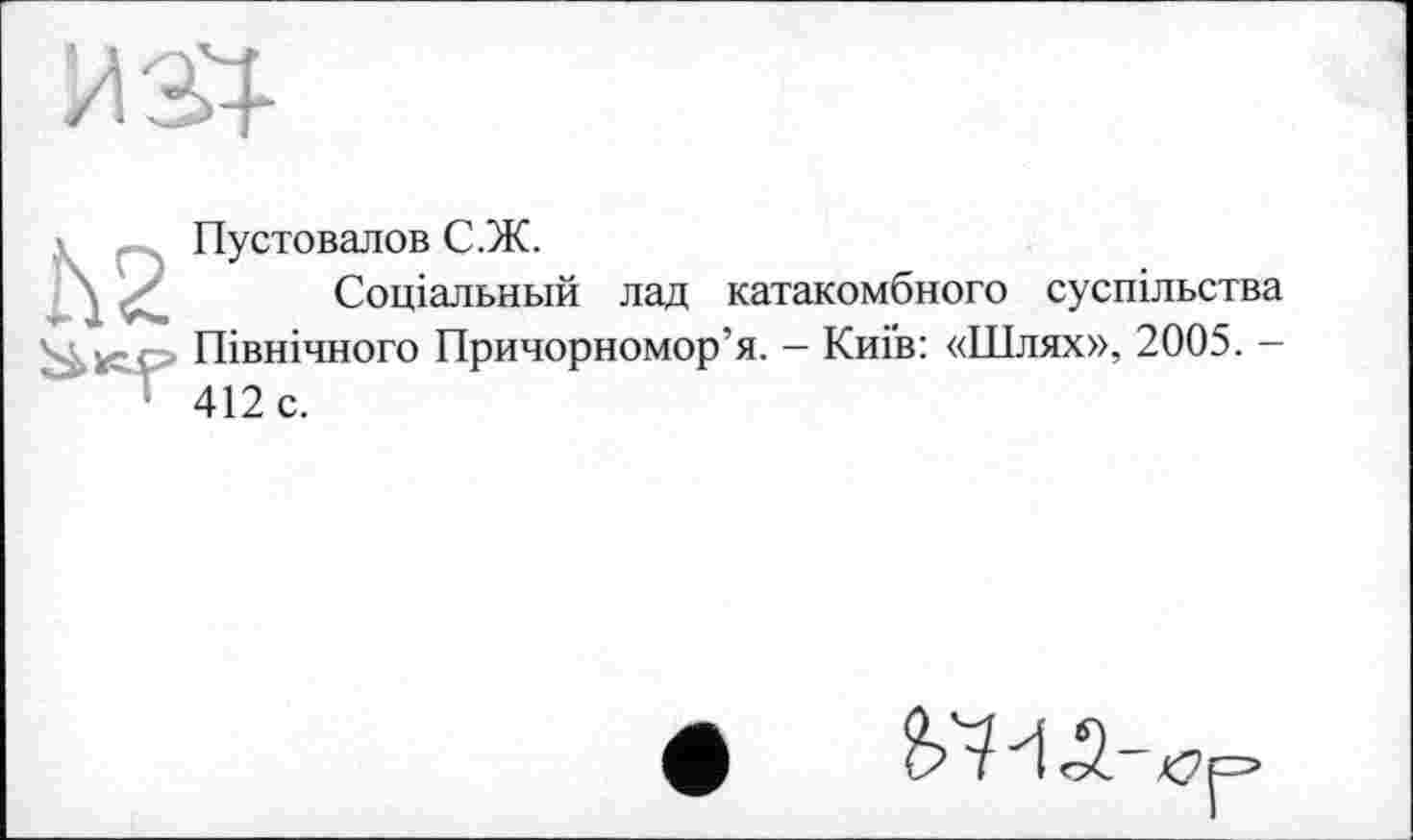 ﻿Ù2
Пустовалов С.Ж.
Соціальний лад катакомбного суспільства Північного Причорномор’я. — Киів: «Шлях», 2005. — 412 с.